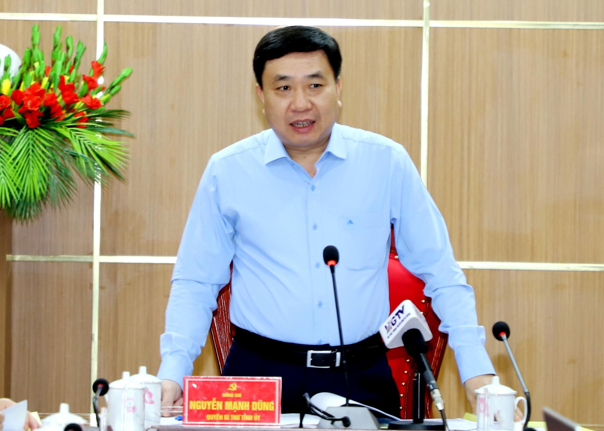Quyền Bí thư Tỉnh ủy Nguyễn Mạnh Dũng phát biểu kết luận buổi làm việc