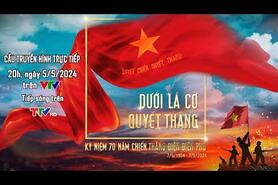 Cầu truyền hình trực tiếp "Dưới lá cờ Quyết Thắng" kỷ niệm 70 năm Chiến thắng Điện Biên Phủ