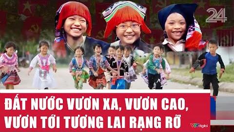 Đất nước vươn xa, vươn cao, vươn tới tương lai rạng rỡ | VTV24