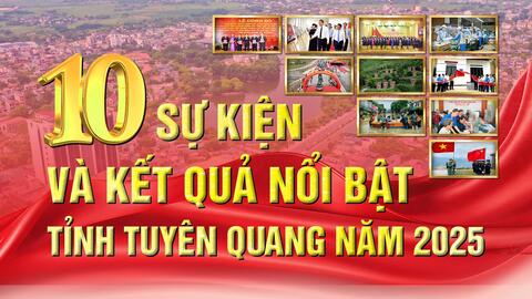 Công bố 10 sự kiện và kết quả nổi bật của tỉnh Tuyên Quang năm 2025